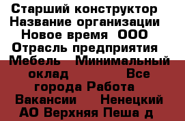 Старший конструктор › Название организации ­ Новое время, ООО › Отрасль предприятия ­ Мебель › Минимальный оклад ­ 30 000 - Все города Работа » Вакансии   . Ненецкий АО,Верхняя Пеша д.